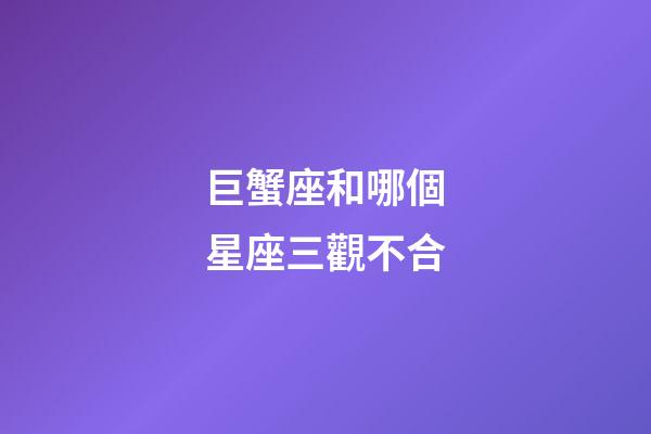 巨蟹座和哪個星座三觀不合-第1張-星座運勢-玄機派