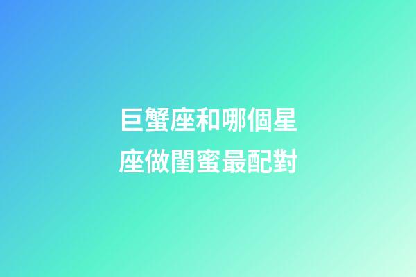 巨蟹座和哪個星座做閨蜜最配對-第1張-星座運勢-玄機派