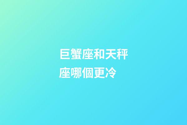 巨蟹座和天秤座哪個更冷-第1張-星座運勢-玄機派