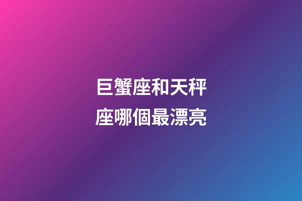 巨蟹座和天秤座哪個最漂亮-第1張-星座運勢-玄機派