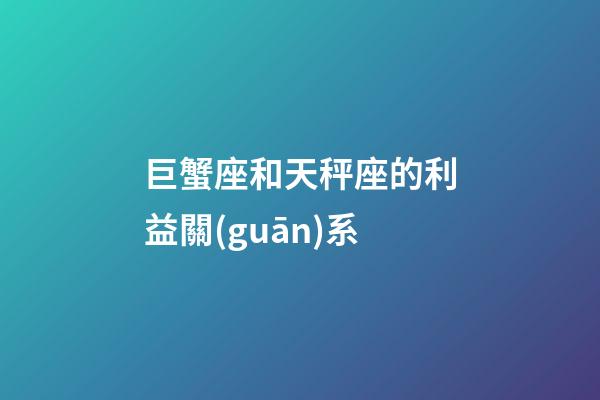 巨蟹座和天秤座的利益關(guān)系-第1張-星座運(yùn)勢-玄機(jī)派