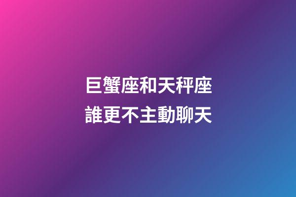 巨蟹座和天秤座誰更不主動聊天-第1張-星座運勢-玄機派