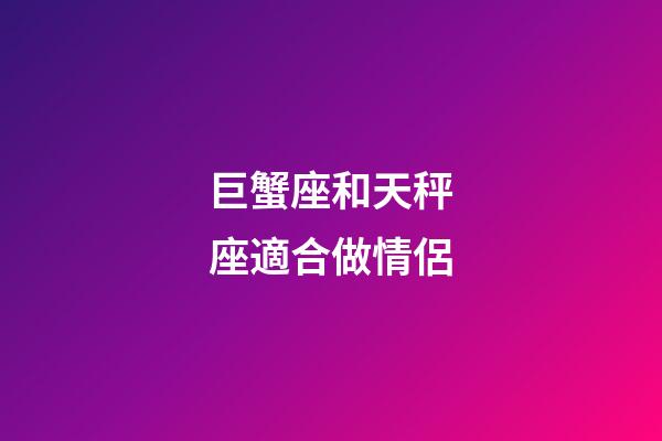 巨蟹座和天秤座適合做情侶-第1張-星座運勢-玄機派