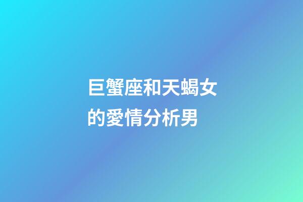 巨蟹座和天蝎女的愛情分析男-第1張-星座運勢-玄機派