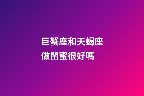 巨蟹座和天蝎座做閨蜜很好嗎-第1張-星座運勢-玄機派