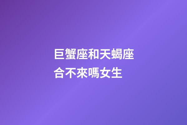 巨蟹座和天蝎座合不來嗎女生-第1張-星座運勢-玄機派