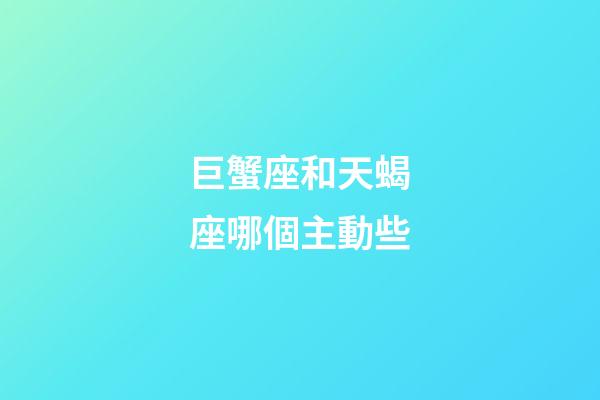 巨蟹座和天蝎座哪個主動些-第1張-星座運勢-玄機派