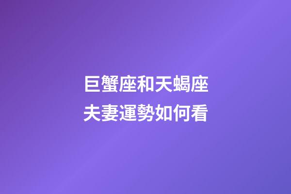 巨蟹座和天蝎座夫妻運勢如何看-第1張-星座運勢-玄機派