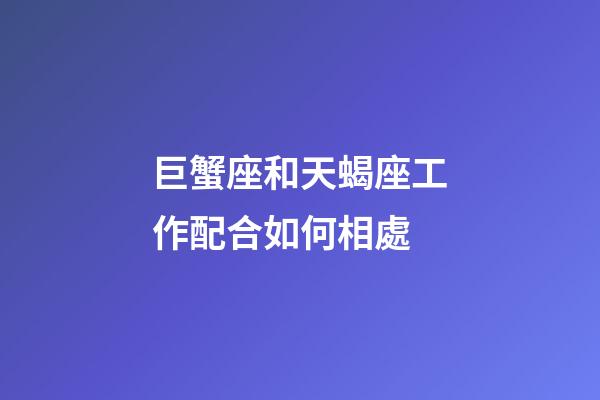 巨蟹座和天蝎座工作配合如何相處