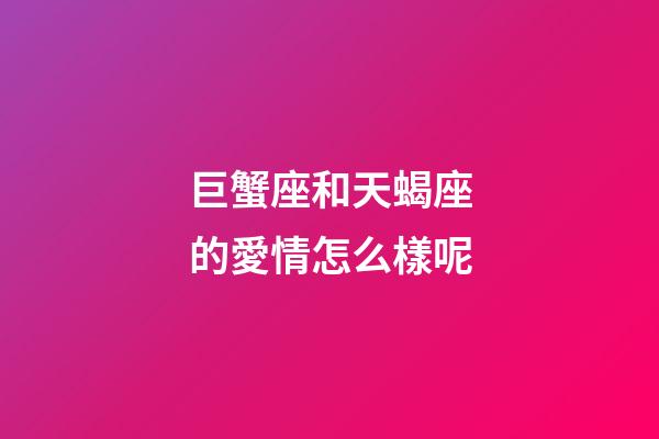巨蟹座和天蝎座的愛情怎么樣呢-第1張-星座運勢-玄機派