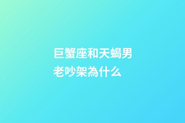 巨蟹座和天蝎男老吵架為什么-第1張-星座運勢-玄機派