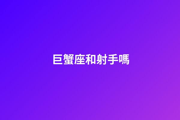 巨蟹座和射手嗎-第1張-星座運勢-玄機派