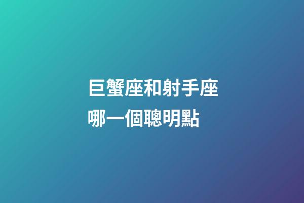 巨蟹座和射手座哪一個聰明點-第1張-星座運勢-玄機派