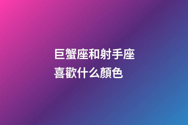 巨蟹座和射手座喜歡什么顏色