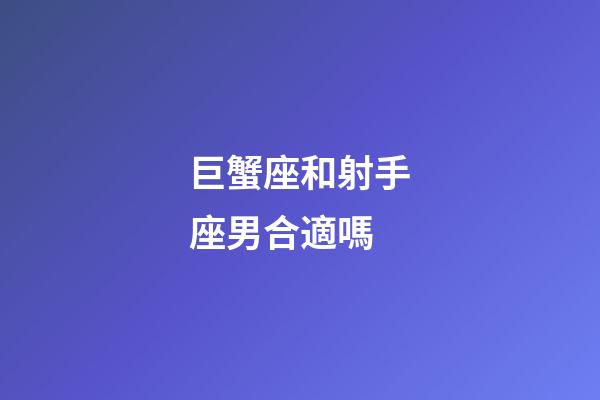 巨蟹座和射手座男合適嗎-第1張-星座運勢-玄機派