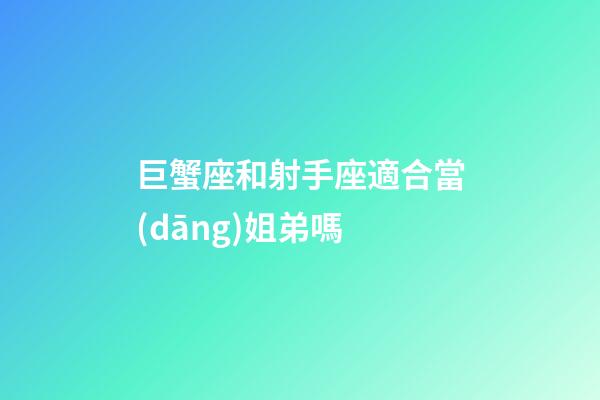 巨蟹座和射手座適合當(dāng)姐弟嗎