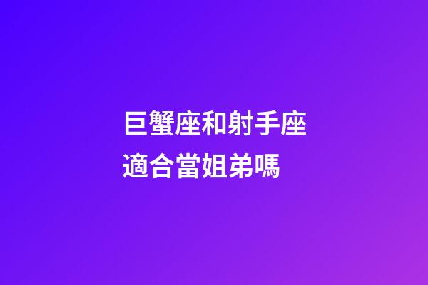 巨蟹座和射手座適合當姐弟嗎