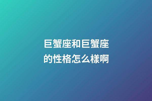 巨蟹座和巨蟹座的性格怎么樣啊-第1張-星座運(yùn)勢-玄機(jī)派