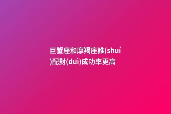 巨蟹座和摩羯座誰(shuí)配對(duì)成功率更高