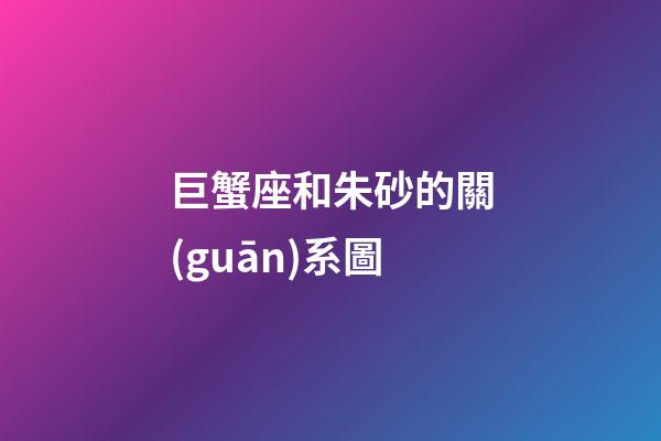 巨蟹座和朱砂的關(guān)系圖-第1張-星座運(yùn)勢(shì)-玄機(jī)派