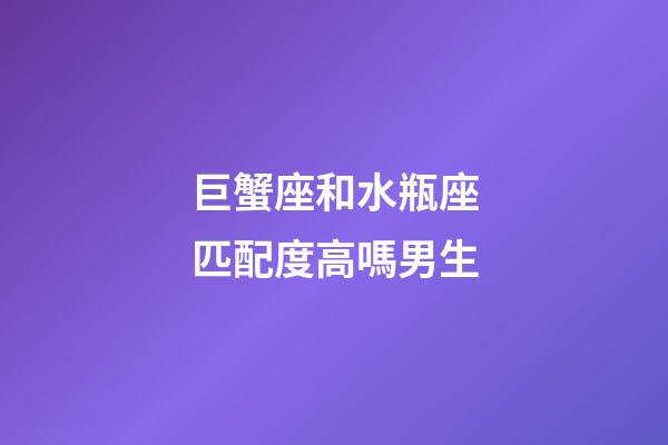 巨蟹座和水瓶座匹配度高嗎男生-第1張-星座運勢-玄機派