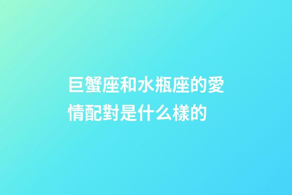 巨蟹座和水瓶座的愛情配對是什么樣的-第1張-星座運(yùn)勢-玄機(jī)派