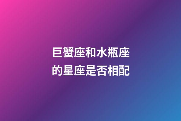 巨蟹座和水瓶座的星座是否相配-第1張-星座運勢-玄機派