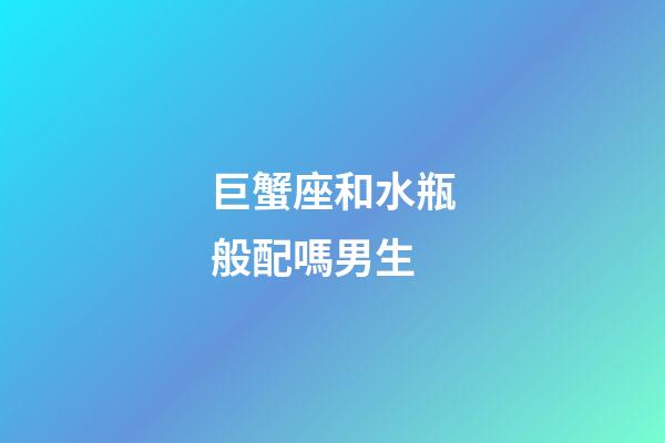 巨蟹座和水瓶般配嗎男生-第1張-星座運勢-玄機派