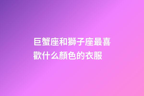 巨蟹座和獅子座最喜歡什么顏色的衣服-第1張-星座運(yùn)勢-玄機(jī)派
