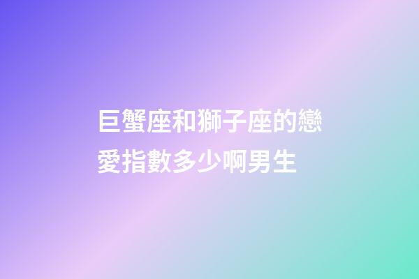 巨蟹座和獅子座的戀愛指數多少啊男生-第1張-星座運勢-玄機派
