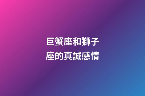 巨蟹座和獅子座的真誠感情-第1張-星座運勢-玄機派
