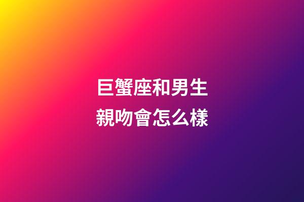 巨蟹座和男生親吻會怎么樣-第1張-星座運(yùn)勢-玄機(jī)派