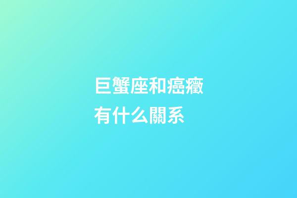 巨蟹座和癌癥有什么關系