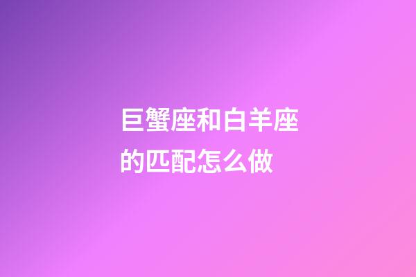 巨蟹座和白羊座的匹配怎么做-第1張-星座運勢-玄機派