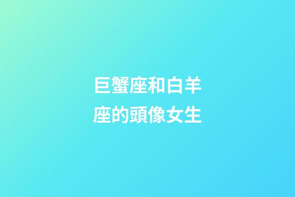 巨蟹座和白羊座的頭像女生-第1張-星座運勢-玄機派