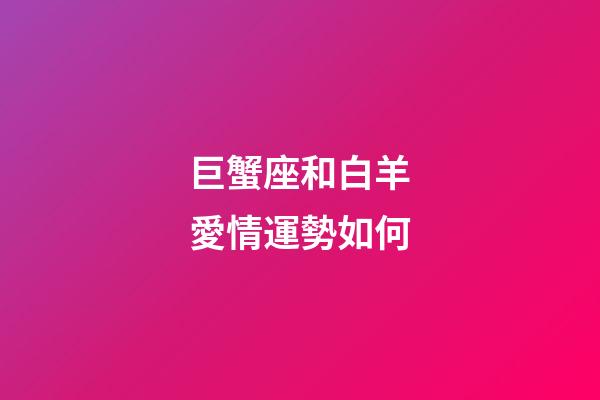 巨蟹座和白羊愛情運勢如何-第1張-星座運勢-玄機派
