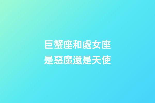 巨蟹座和處女座是惡魔還是天使