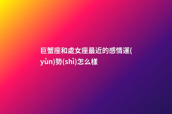 巨蟹座和處女座最近的感情運(yùn)勢(shì)怎么樣-第1張-星座運(yùn)勢(shì)-玄機(jī)派