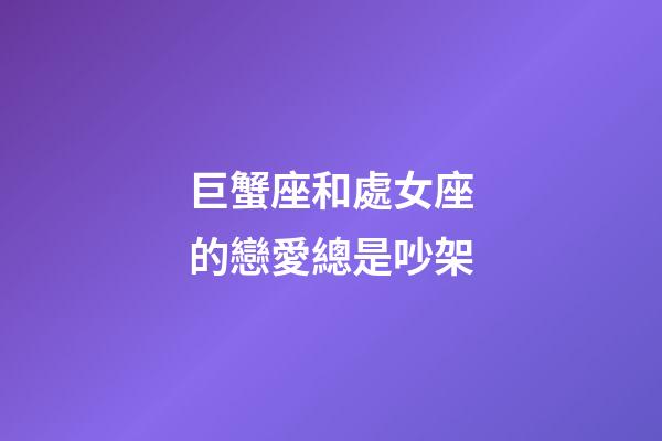 巨蟹座和處女座的戀愛總是吵架-第1張-星座運勢-玄機(jī)派