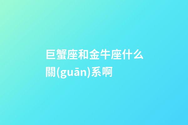 巨蟹座和金牛座什么關(guān)系啊-第1張-星座運勢-玄機派