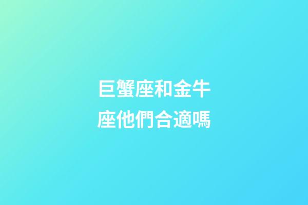 巨蟹座和金牛座他們合適嗎-第1張-星座運勢-玄機派