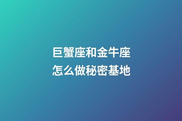 巨蟹座和金牛座怎么做秘密基地
