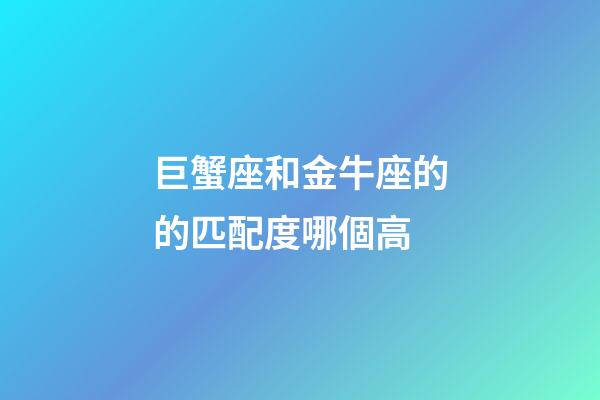 巨蟹座和金牛座的的匹配度哪個高-第1張-星座運勢-玄機派