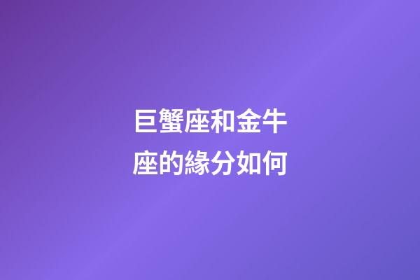 巨蟹座和金牛座的緣分如何-第1張-星座運(yùn)勢(shì)-玄機(jī)派
