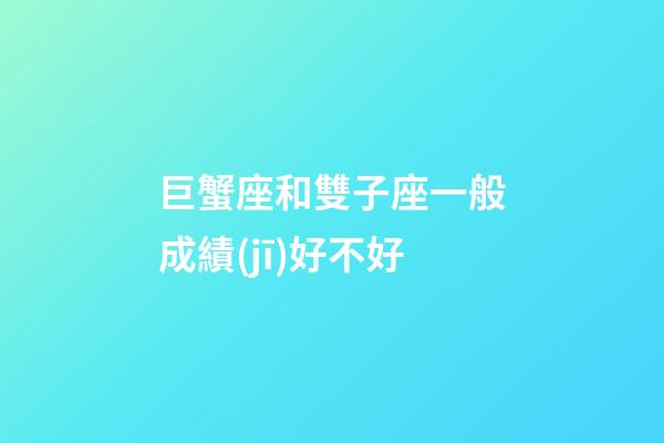 巨蟹座和雙子座一般成績(jī)好不好