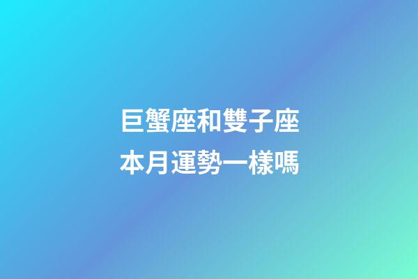 巨蟹座和雙子座本月運勢一樣嗎-第1張-星座運勢-玄機派