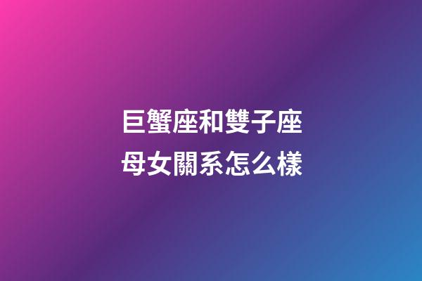 巨蟹座和雙子座母女關系怎么樣-第1張-星座運勢-玄機派