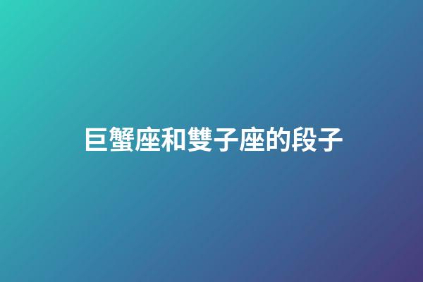 巨蟹座和雙子座的段子-第1張-星座運勢-玄機派