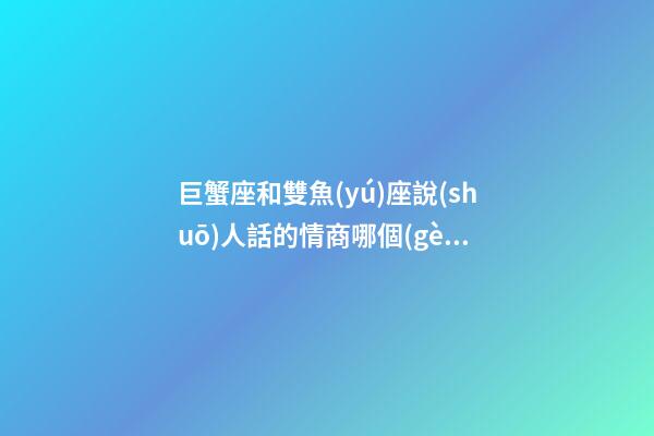 巨蟹座和雙魚(yú)座說(shuō)人話的情商哪個(gè)高
