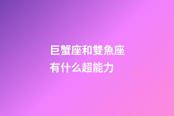 巨蟹座和雙魚座有什么超能力